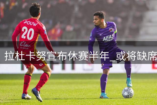 拉杜卡努宣布休赛半年 或将缺席2026整个赛季